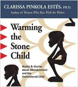 Warming the Stone Child: Myths & Stories about Abandonment and the Unmothered Child