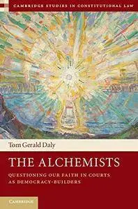 The Alchemists: Questioning our Faith in Courts as Democracy-Builders (Cambridge Studies in Constitutional Law)