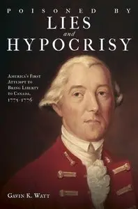 Poisoned by Lies and Hypocrisy: America's First Attempt to Bring Liberty to Canada, 1775-1776