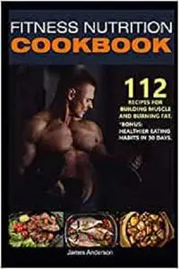 Fitness Nutrition Cookbook: 112 recipes for building muscle and burning fat. *Bonus: healthier eating habits in 30 days