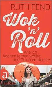 Wok 'n' Roll: Wie ich kochen lernen wollte und China entdeckte