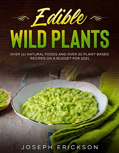 Edible Wild Plants Over 111 Natural Foods and Over 22 Plant- Based Recipes On A Budget For 2021
