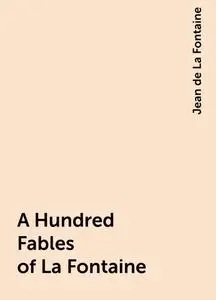 «A Hundred Fables of La Fontaine» by Jean de La Fontaine