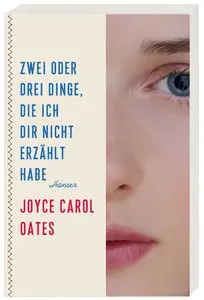 Joyce Carol Oates - Zwei oder drei Dinge, die ich dir nicht erzählt habe