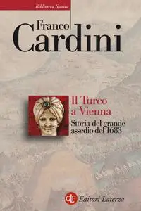 Franco Cardini - Il Turco a Vienna. Storia del grande assedio del 1683