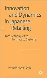 Innovation and Dynamics in Japanese Retailing: From Techniques to Formats to Systems