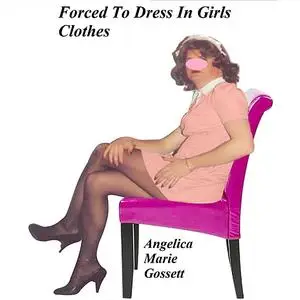 «Forced To Dress In Girls Clothes» by Angelica Marie Gossett