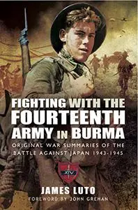 Fighting with the Fourteenth Army in Burma: Original War Summaries of the Battle Against Japan 1943-1945