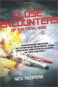 Close Encounters of the Fatal Kind: Suspicious Deaths, Mysterious Murders, and Bizarre Disappearances in UFO History