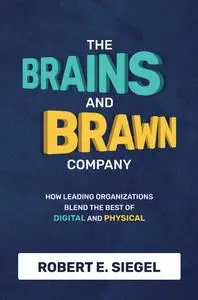 The Brains and Brawn Company: How Leading Organizations Blend the Best of Digital and Physical