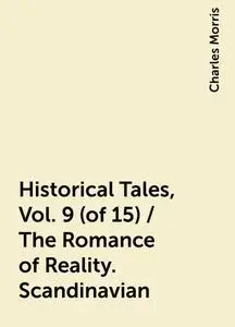 «Historical Tales, Vol. 9 (of 15) / The Romance of Reality. Scandinavian» by Charles Morris