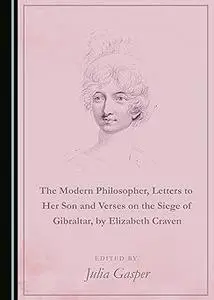 The Modern Philosopher, Letters to Her Son and Verses on the Siege of Gibraltar, by Elizabeth Craven