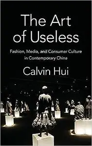 The Art of Useless: Fashion, Media, and Consumer Culture in Contemporary China