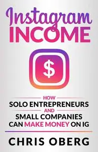 Instagram Income: How Solo Entrepreneurs and Small Companies can Make Money on IG - Chris Oberg