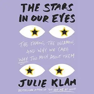 The Stars in Our Eyes: The Famous, the Infamous, and Why We Care Way Too Much About Them (Audiobook)
