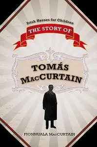 «The Story of Tomás Mac Curtáin – Murdered Lord Mayor of Cork» by Fionnuala Mac Curtain