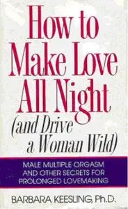 Dr. Barbara Keesling - How to Make Love All Night (and Drive a Woman Wild).pdf