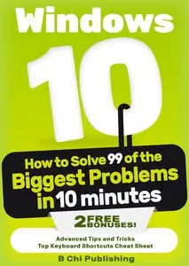 Windows 10: How to Solve 99 of the Biggest Problems in 10 Minutes