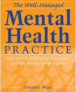 The Well-Managed Mental Health Practice: Your Guide to Building and Managing a Successful Practice, Group, or Clinic (repost)