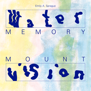 Emily A. Sprague - Water Memory / Mount Vision (2019)