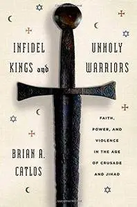 Infidel Kings and Unholy Warriors: Faith, Power, and Violence in the Age of Crusade and Jihad (Repost)