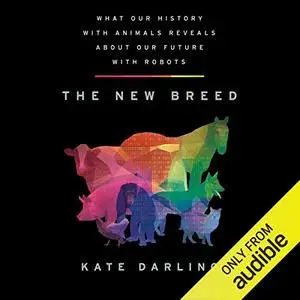 The New Breed: What Our History with Animals Reveals About Our Future with Robots [Audiobook]