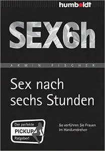 Sex nach sechs Stunden: So verführen Sie Frauen im Handumdrehen