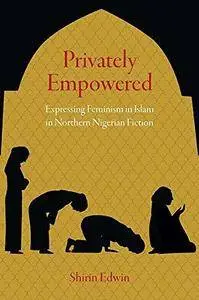 Privately Empowered: Expressing Feminism in Islam in Northern Nigerian Fiction