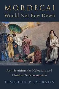 Mordecai Would Not Bow Down: Anti-Semitism, the Holocaust, and Christian Supersessionism