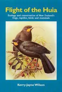 Flight of the Huia: Ecology and conservaton of New Zealand's Frogs, Reptiles, Birds and Mammals