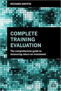 Complete Training Evaluation: The Comprehensive Guide to Measuring Return on Investment
