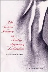 The Sexual Woman in Latin American Literature by Diane E. Marting