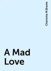 «A Mad Love» by Charlotte M.Brame