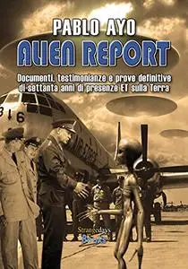 Alien Report: Documenti, testimonianze e prove definitive di settanta anni di presenze ET sulla Terra