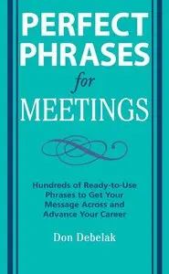 Perfect Phrases for Meetings: Hundreds of Ready-to-Use Phrases to Get Your Message Across and Advance Your Career (repost)