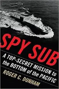 Spy Sub: A Top Secret Mission to the Bottom of the Pacific