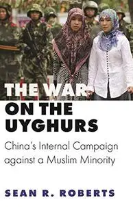 The War on the Uyghurs: China's Internal Campaign against a Muslim Minority