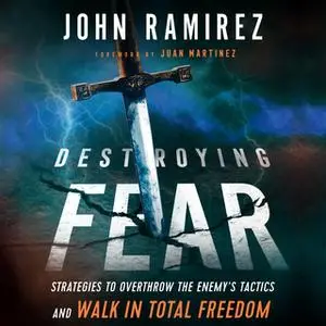 «Destroying Fear: Strategies to Overthrow the Enemy's Tactics and Walk in Total Freedom» by John Ramirez