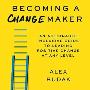 Becoming a Changemaker: An Actionable, Inclusive Guide to Leading Positive Change at Any Level [Audiobook]