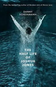 «The Half Life of Joshua Jones» by Danny Scheinmann
