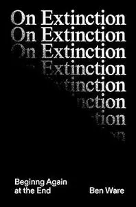 On Extinction: Beginning Again At The End