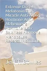 Extreme Dose! Melatonin The Miracle Anti-Aging Hormone Anti-Alzheimer’s Hormone Anti-Baldness Hormone Menopause Reversal