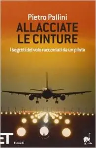 Pietro Pallini - Allacciate le cinture. I segreti del volo raccontati da un pilota