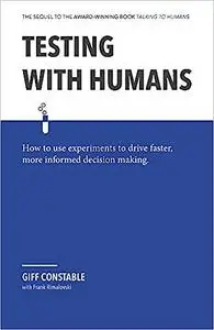 Testing with Humans: How to use experiments to drive faster, more informed decision making.