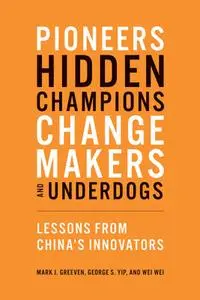 Pioneers, Hidden Champions, Changemakers, and Underdogs: Lessons from China's Innovators (The MIT Press)