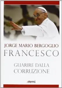 Guarire dalla corruzione di Francesco (Jorge Mario Bergoglio)