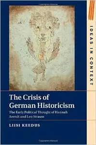 The Crisis of German Historicism: The Early Political Thought of Hannah Arendt and Leo Strauss