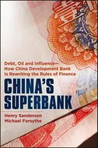 China's Superbank: Debt, Oil and Influence - How China Development Bank Is Rewriting the Rules of Finance