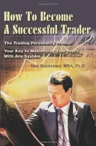 How To Become A Successful Trader: The Trading Personality Profile: Your Key to Maximizing Your Profit With Any System