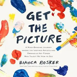 Get the Picture: A Mind-Bending Journey Among Inspired Artists and Obsessive Art Fiends Who Taught Me How to See [Audiobook]